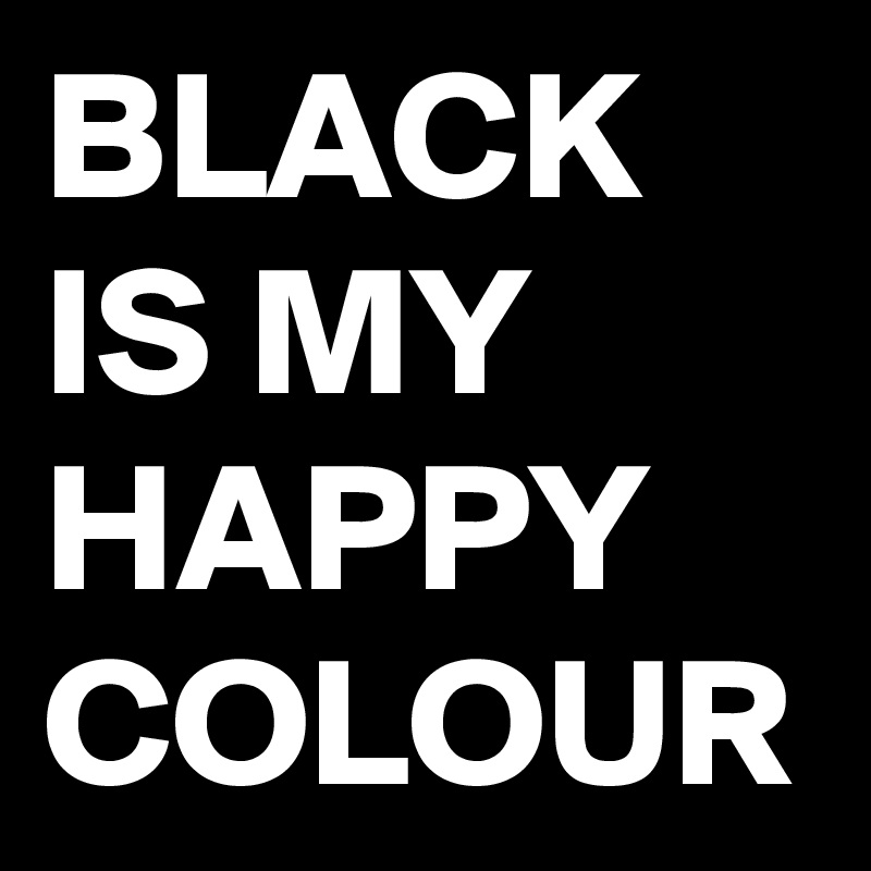 BLACK IS MY HAPPY COLOUR