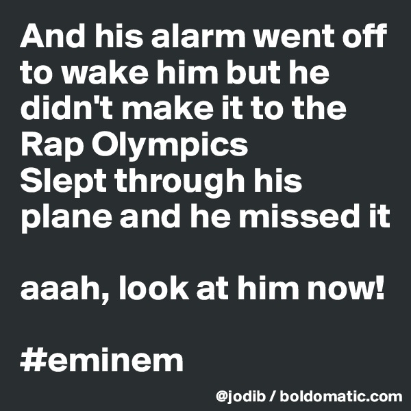 And his alarm went off to wake him but he didn't make it to the Rap Olympics
Slept through his plane and he missed it

aaah, look at him now!

#eminem