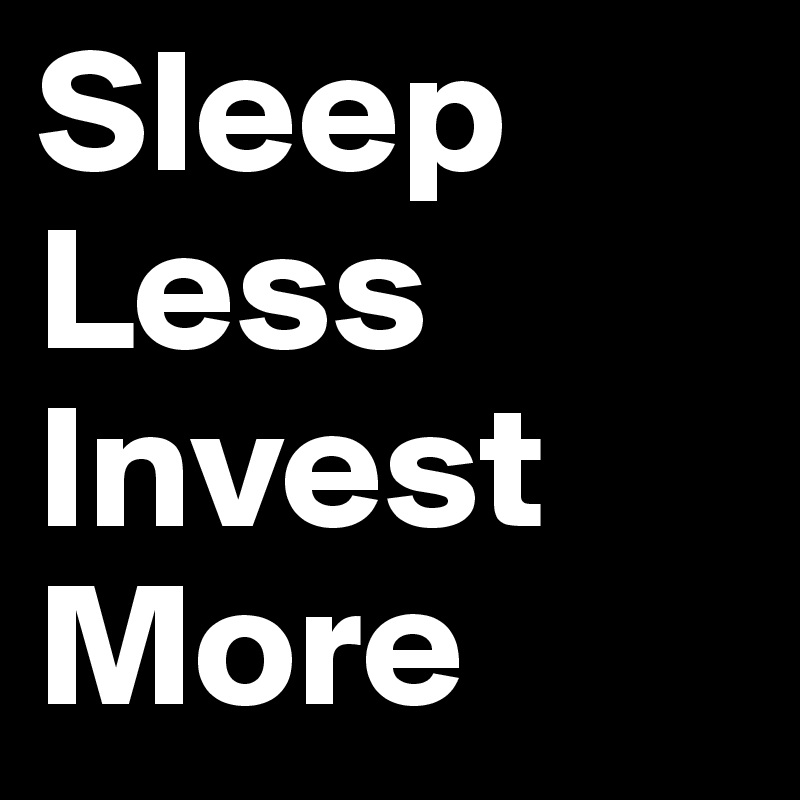 Sleep Less Invest More 