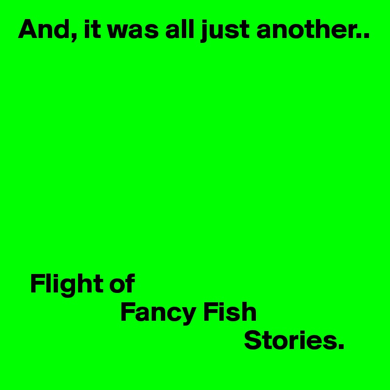 And, it was all just another.. 








  Flight of 
                  Fancy Fish 
                                        Stories.