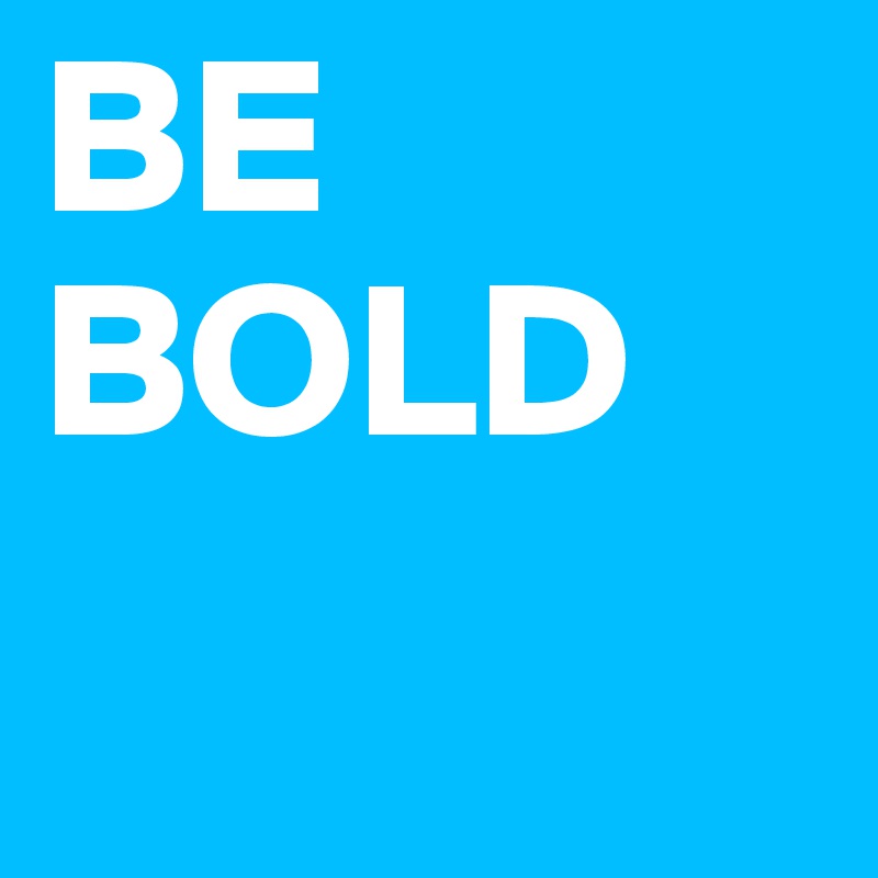 BE BOLD