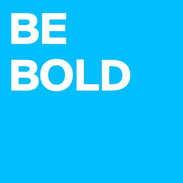 BE BOLD