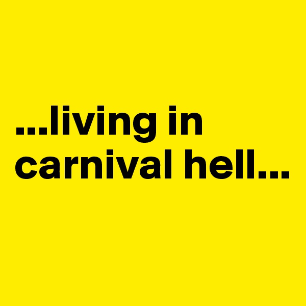 

...living in carnival hell...

