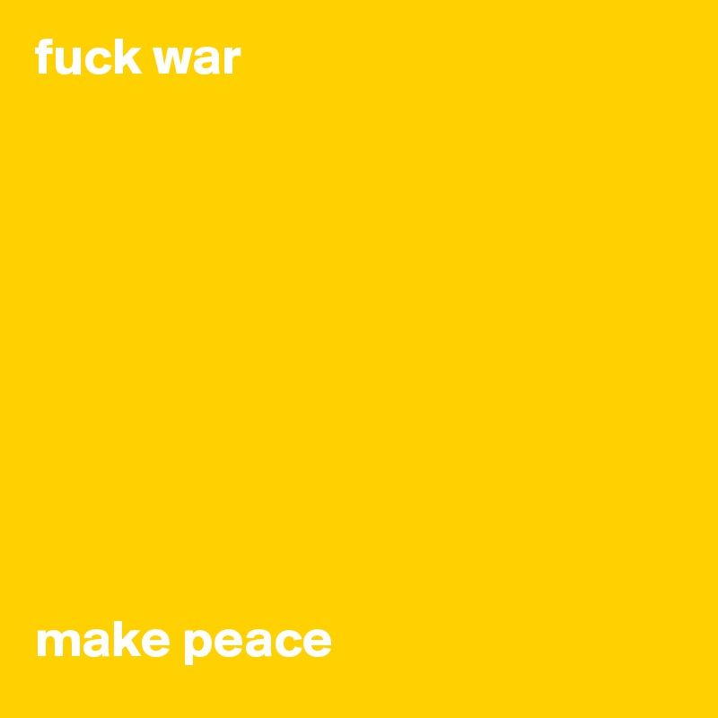 fuck war 










make peace