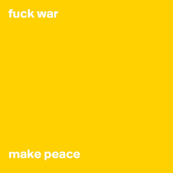 fuck war 










make peace
