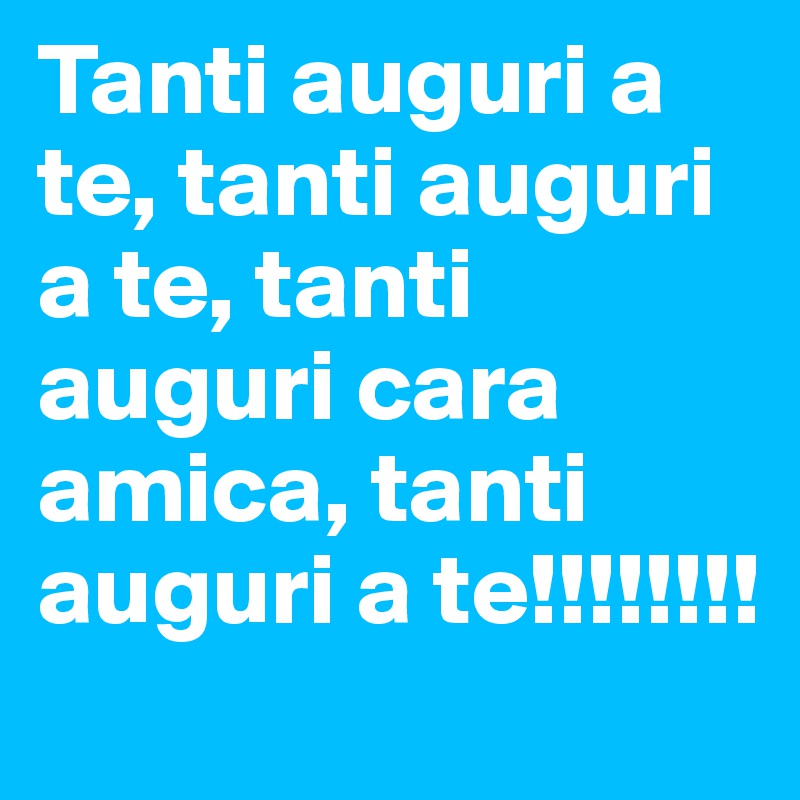 Tanti auguri a te, tanti auguri a te, tanti auguri cara amica, tanti auguri a te!!!!!!!!