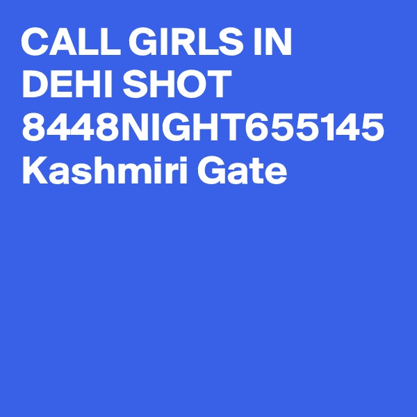CALL GIRLS IN DEHI SHOT 8448NIGHT655145 Kashmiri Gate
