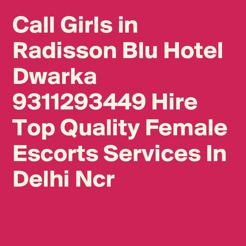 Call Girls in Radisson Blu Hotel Dwarka 9311293449 Hire Top Quality Female Escorts Services In Delhi Ncr
