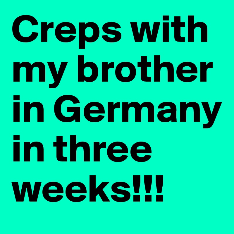 Creps with my brother in Germany in three weeks!!! 