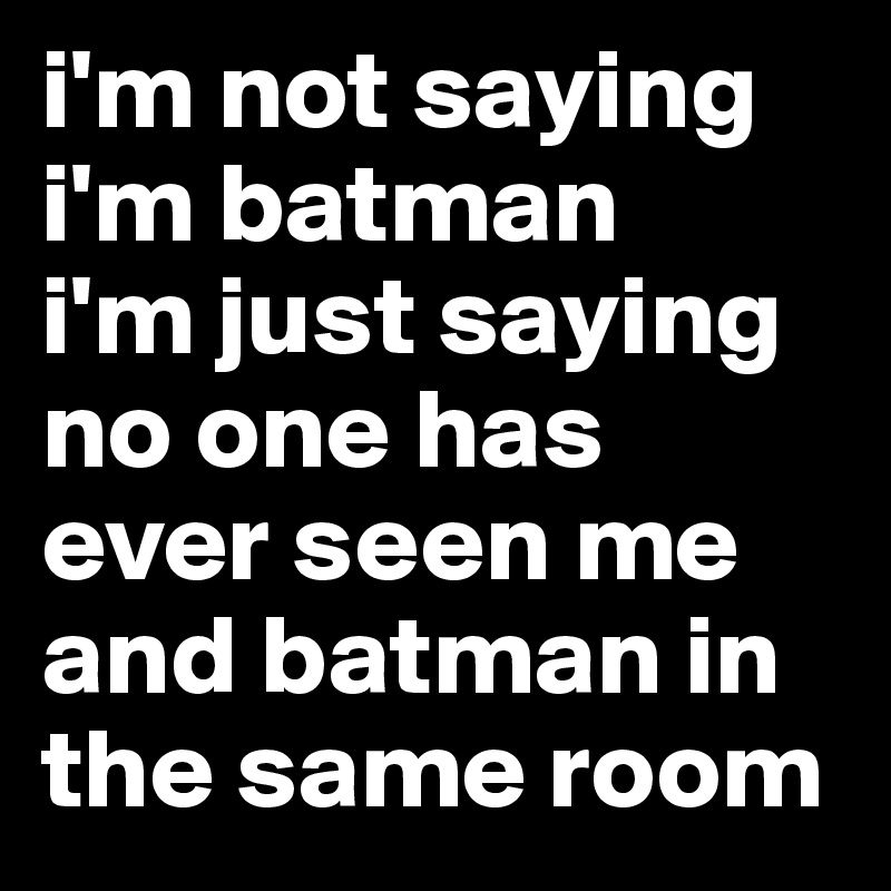 i-m-not-saying-i-m-batman-i-m-just-saying-no-one-h?size=800