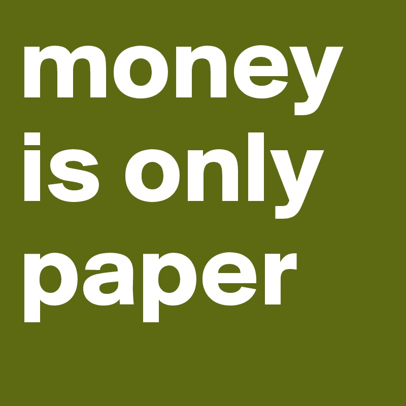 money is only paper