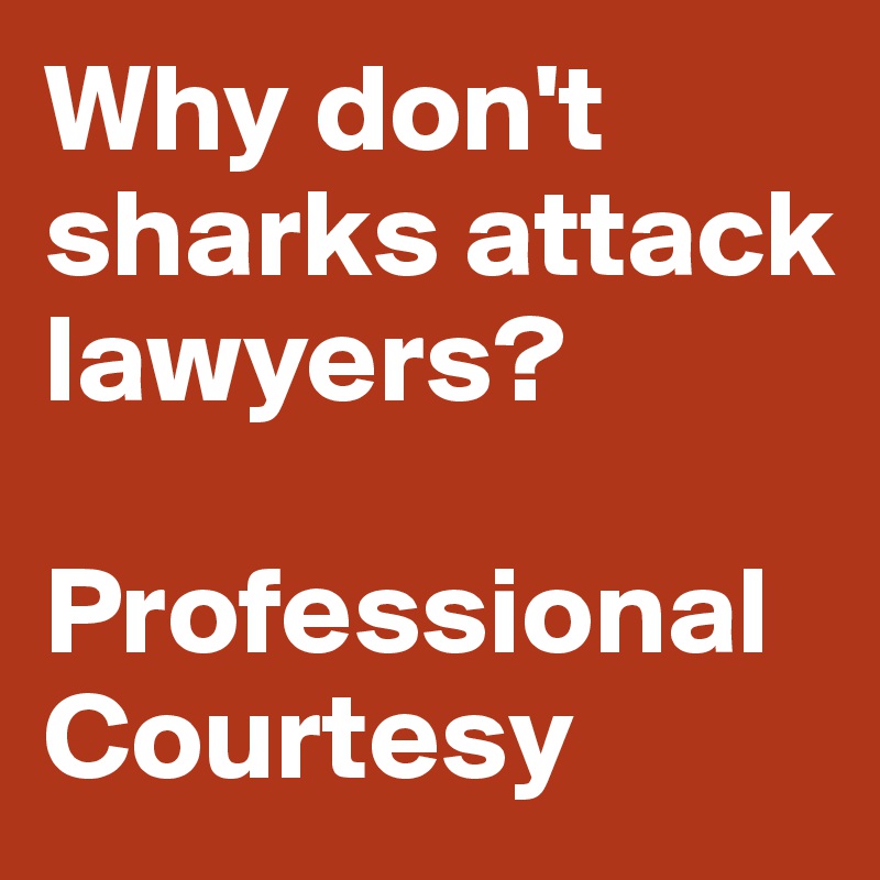 Why don't sharks attack lawyers?

Professional
Courtesy