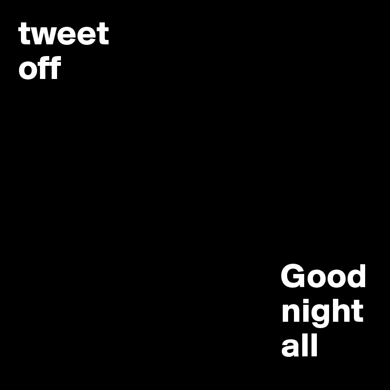 tweet
off





                                      Good
                                      night
                                      all