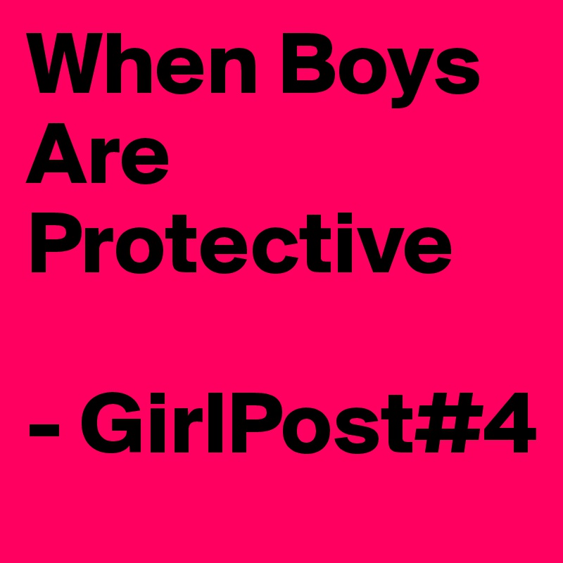 When Boys Are Protective 

- GirlPost#4