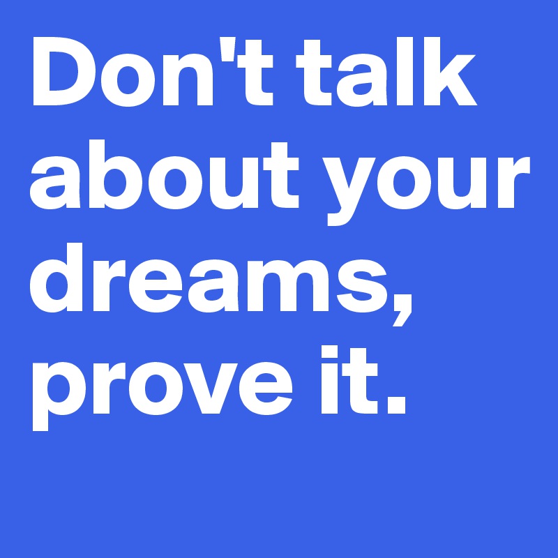 don-t-talk-about-your-dreams-prove-it-post-by-sabooy-on-boldomatic