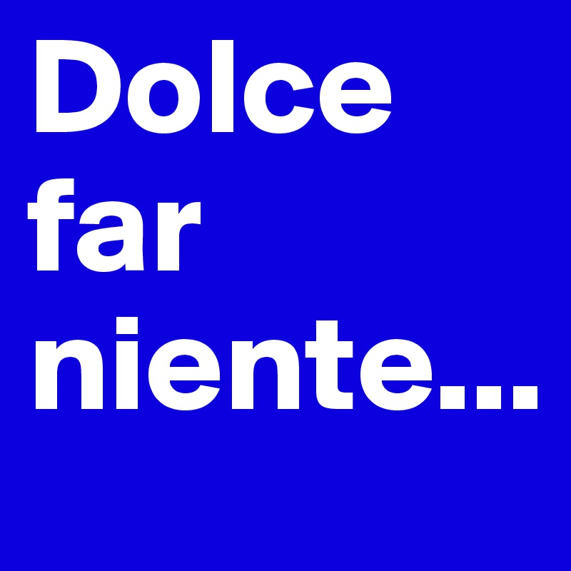 Dolce far niente...