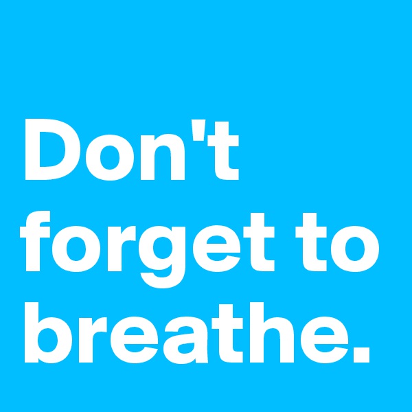 
Don't forget to breathe.