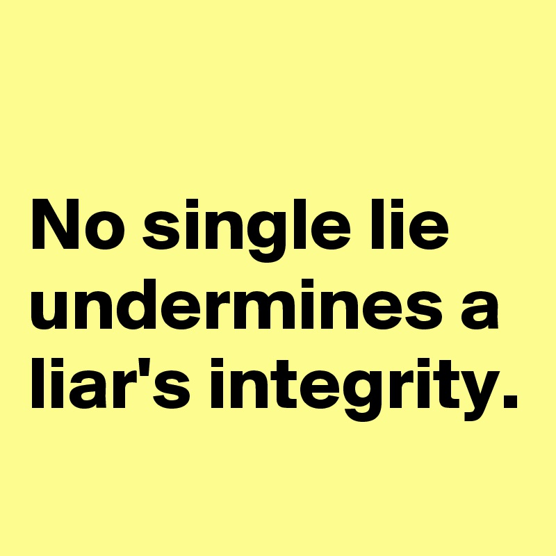 

No single lie undermines a liar's integrity.
