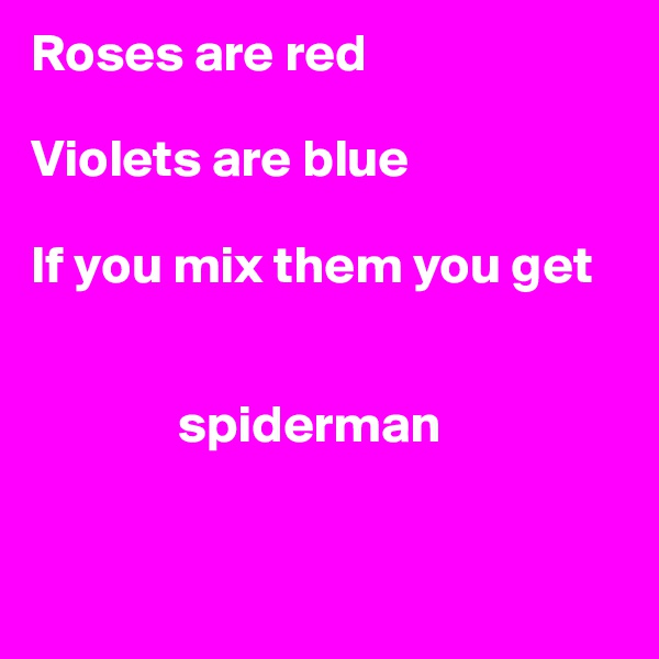 Roses are red 

Violets are blue

If you mix them you get

            
              spiderman


