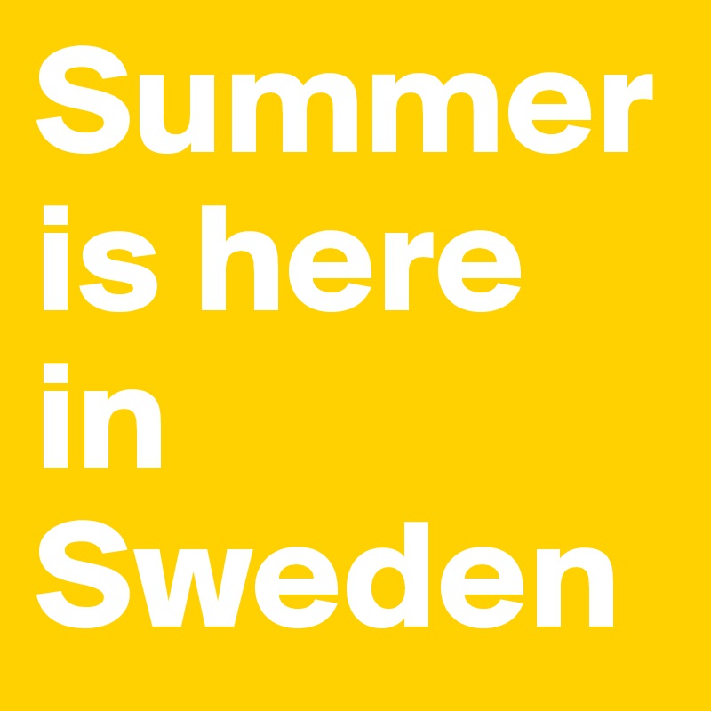 Summer is here in Sweden