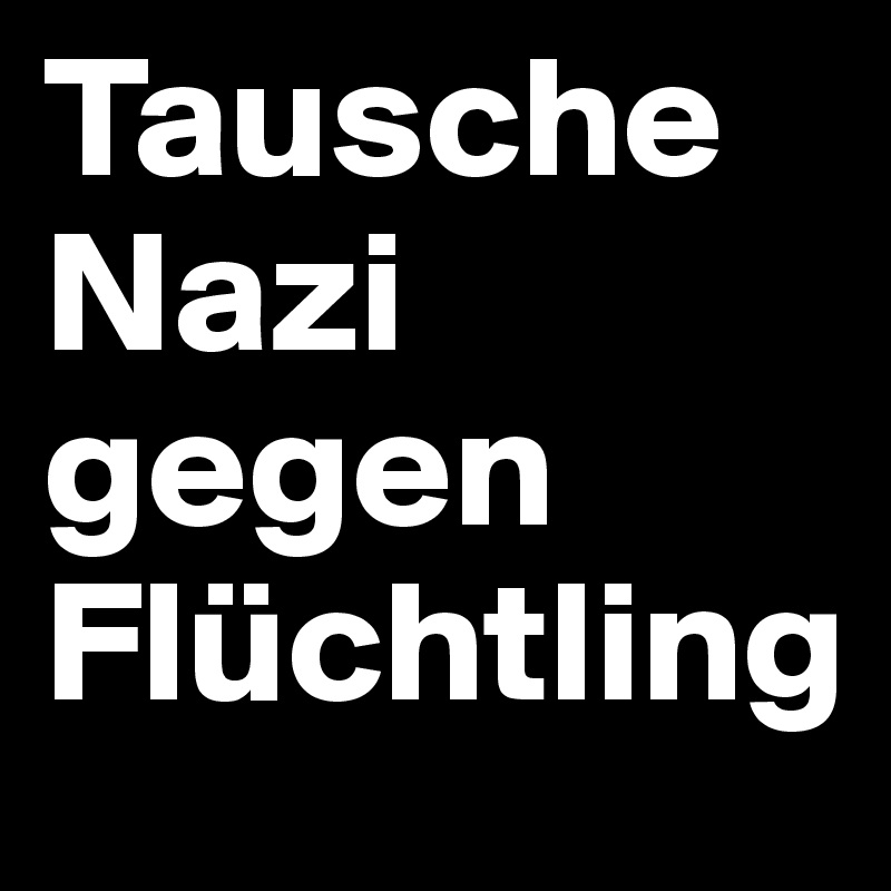 Tausche Nazi gegen Flüchtling