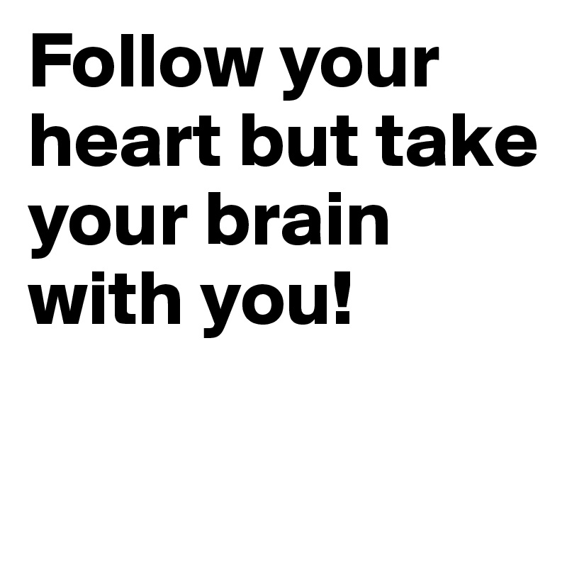 follow-your-heart-but-take-your-brain-with-you-post-by-enigma-on