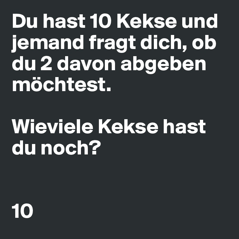 Du hast 10 Kekse und jemand fragt dich, ob du 2 davon abgeben möchtest.

Wieviele Kekse hast du noch?


10