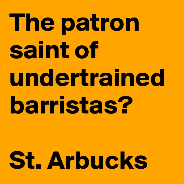 The patron saint of undertrained barristas?

St. Arbucks