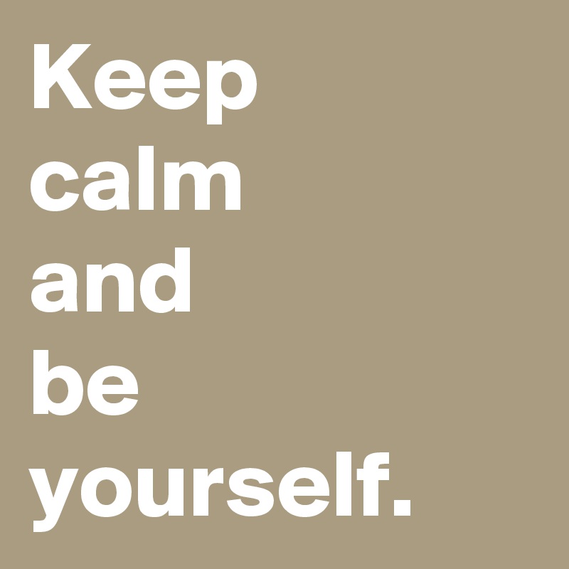 Keep
calm
and
be 
yourself.