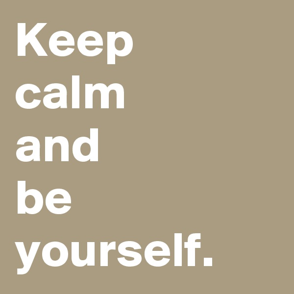 Keep
calm
and
be 
yourself.