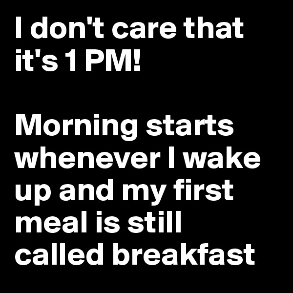 I don't care that it's 1 PM!

Morning starts whenever I wake up and my first meal is still called breakfast