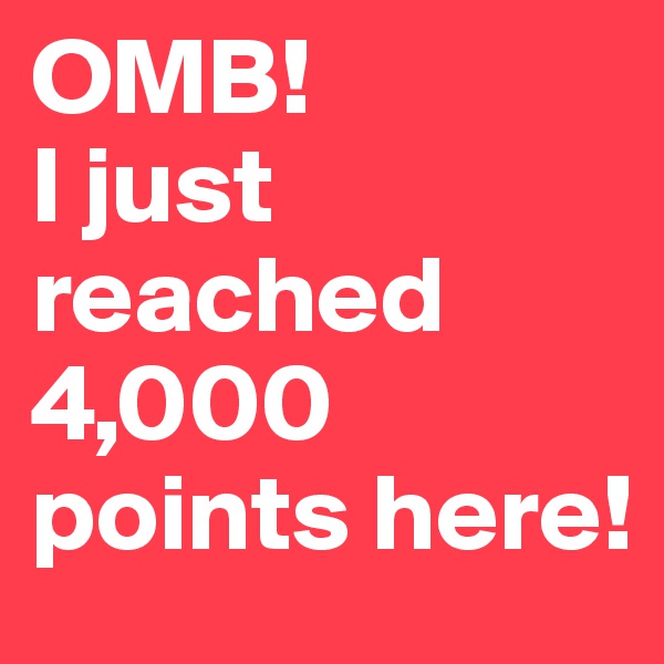 OMB!
I just reached 4,000 points here!
