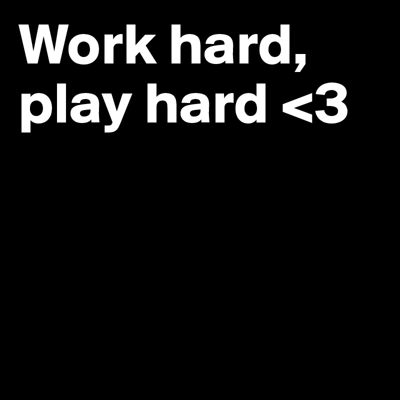 Work hard,
play hard <3



         