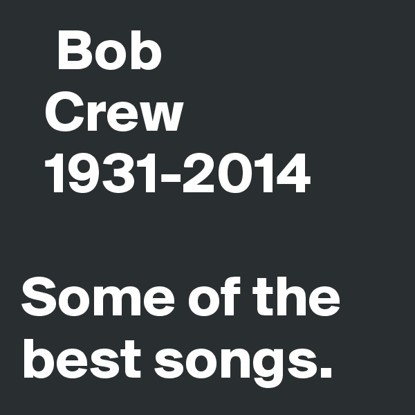    Bob 
  Crew
  1931-2014

Some of the best songs. 
