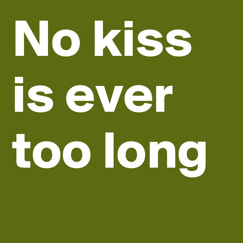 No kiss is ever too long 