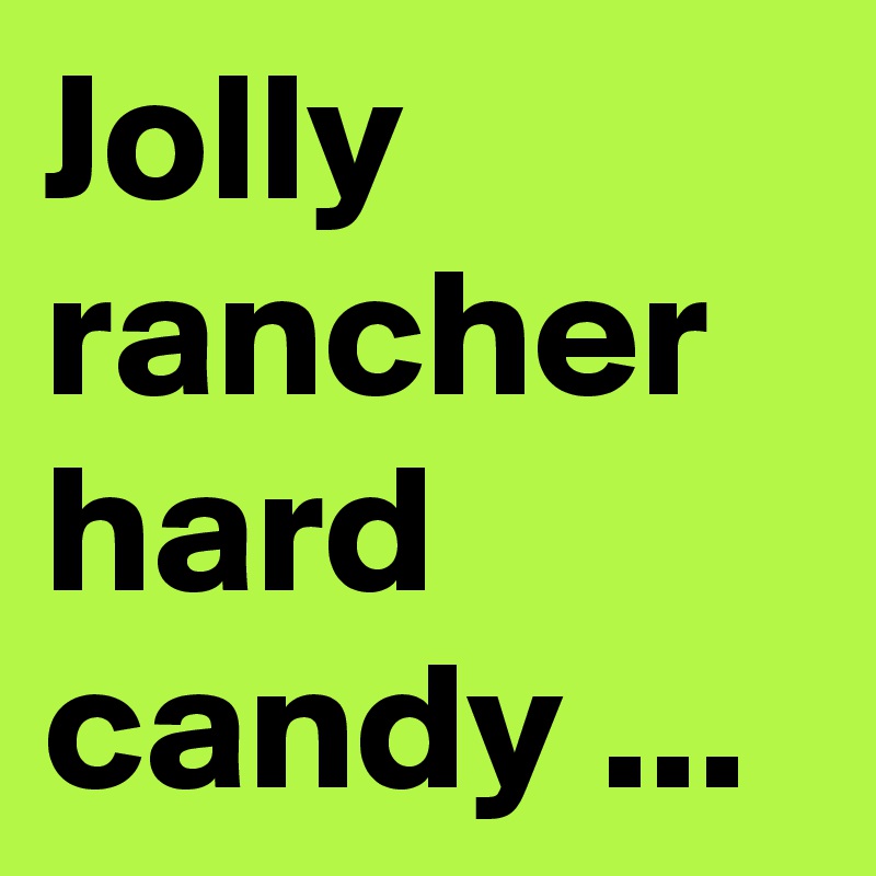 Jolly rancher hard candy ...