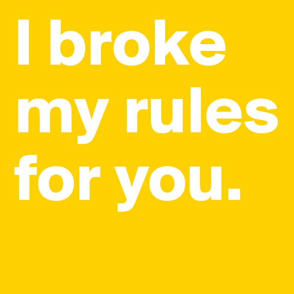 I broke my rules for you.