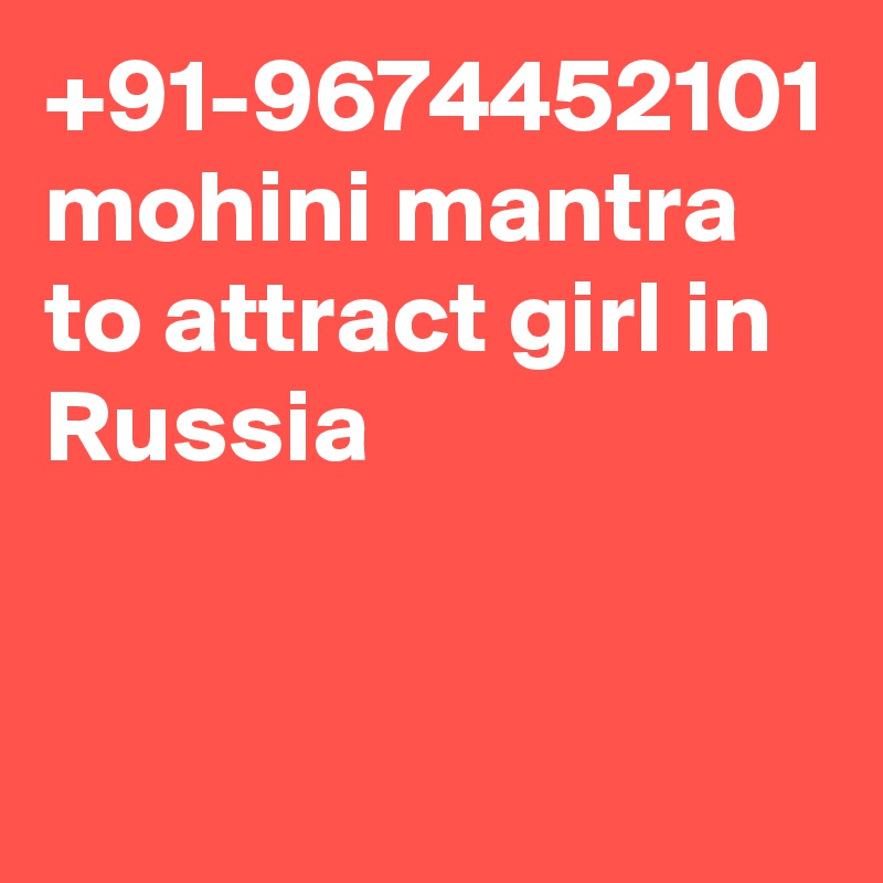 +91-9674452101 mohini mantra to attract girl in Russia 