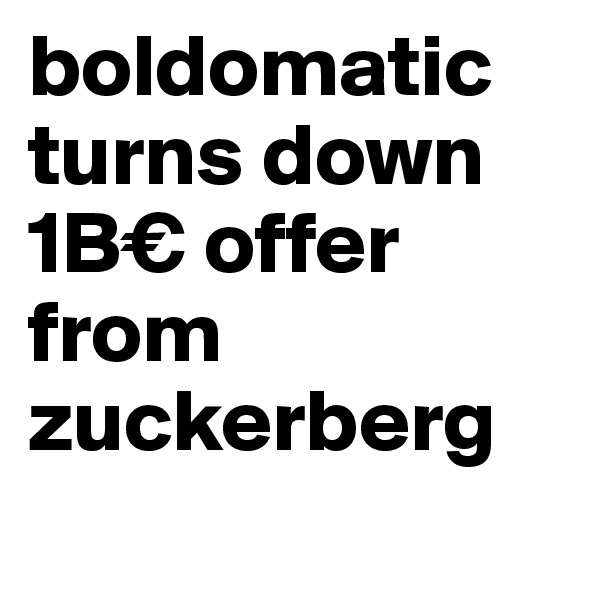 boldomatic turns down 
1B€ offer 
from
zuckerberg
