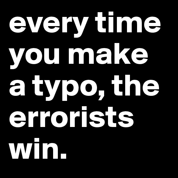 every time you make a typo, the errorists win. 