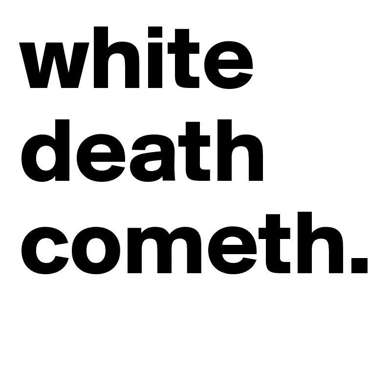 white death cometh.