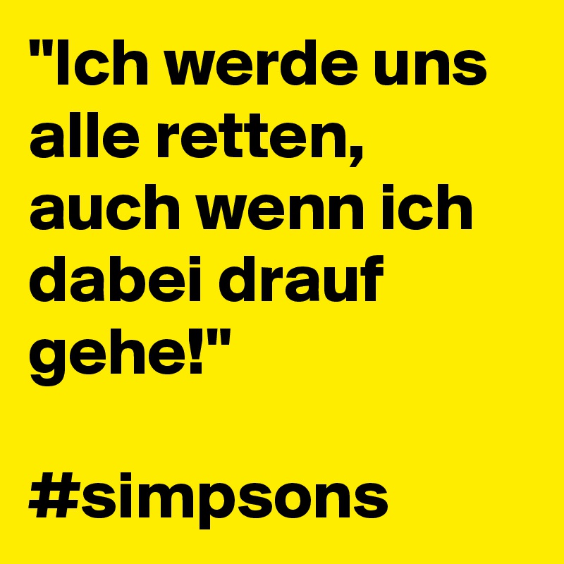 "Ich werde uns alle retten, auch wenn ich dabei drauf gehe!"

#simpsons