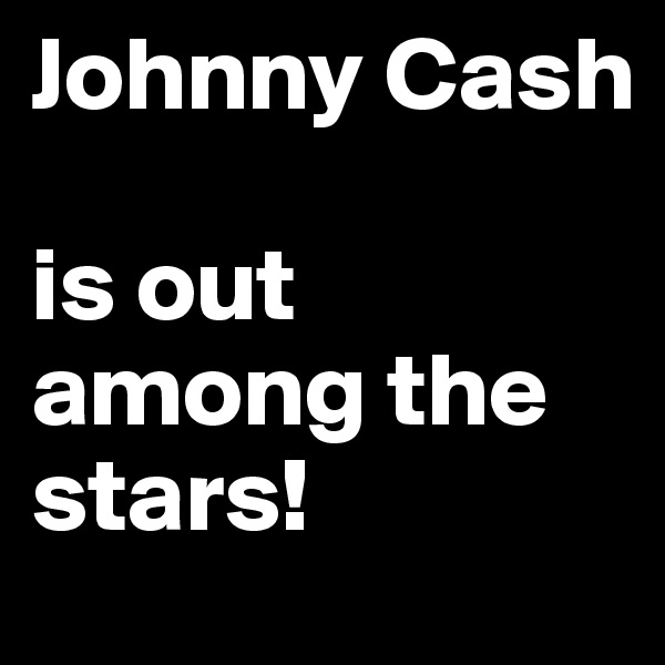 Johnny Cash 

is out among the stars!