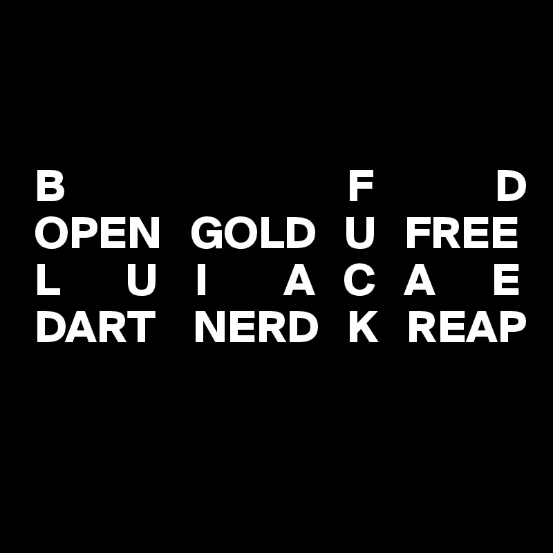  
 
 
 B                              F             D
 OPEN   GOLD   U   FREE
 L       U    I        A   C   A      E
 DART    NERD   K   REAP


