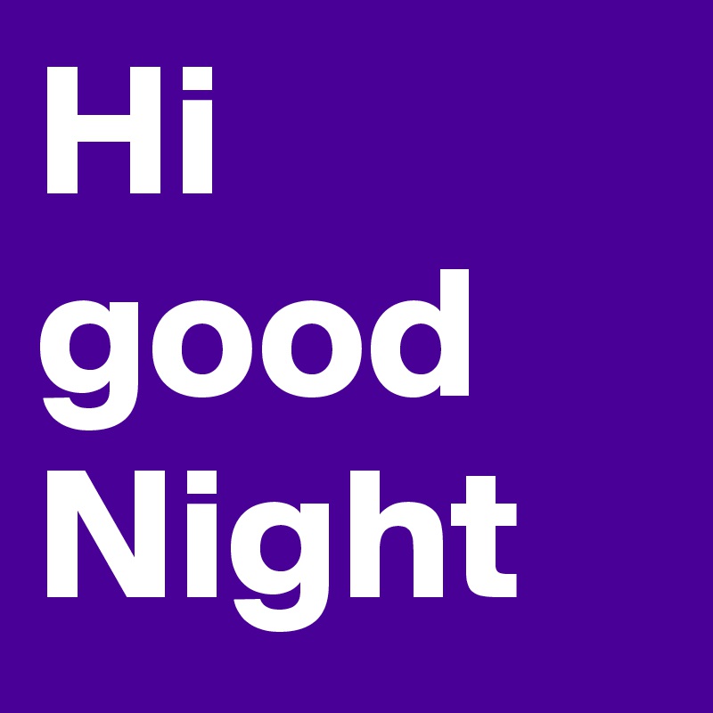 Hi
good
Night
