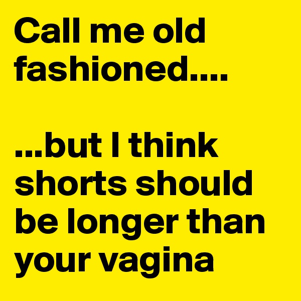 Call me old fashioned....

...but I think shorts should be longer than your vagina