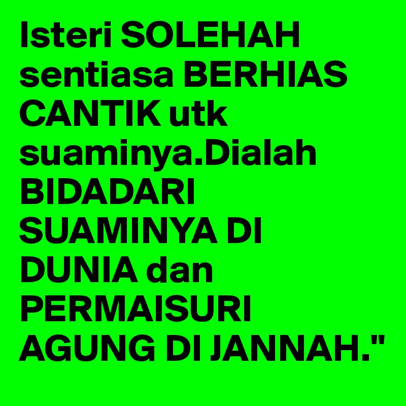 Isteri SOLEHAH sentiasa BERHIAS CANTIK utk suaminya.Dialah BIDADARI SUAMINYA DI DUNIA dan PERMAISURI AGUNG DI JANNAH."