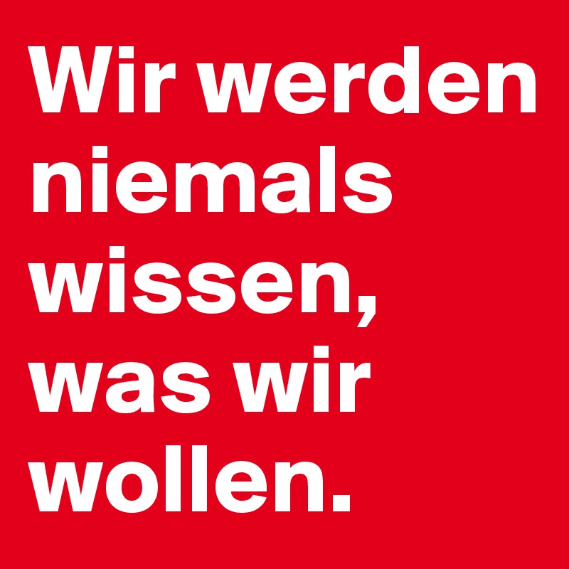 Wir Werden Niemals Wissen, Was Wir Wollen. - Post By SwitchOther On ...