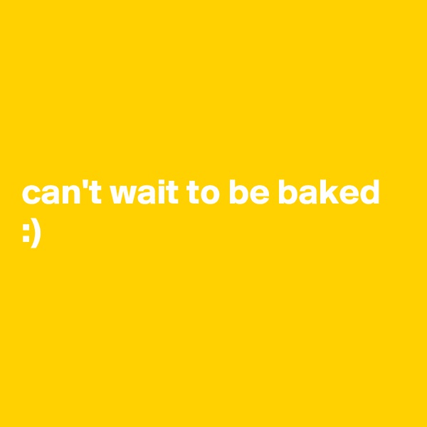 



can't wait to be baked :)



