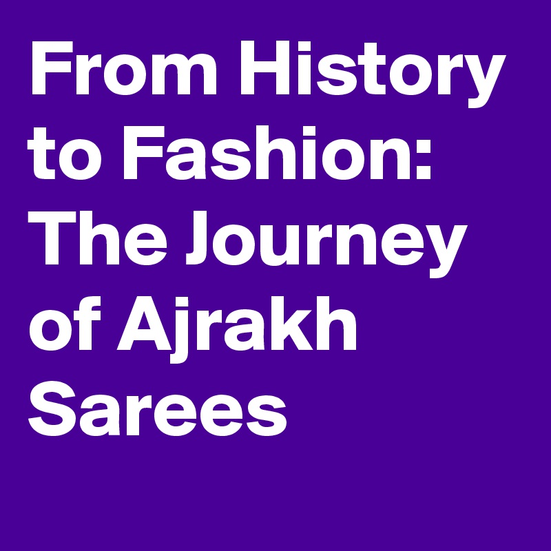 From History to Fashion: The Journey of Ajrakh Sarees